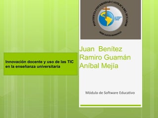 Módulo de Software Educativo
Innovación docente y uso de las TIC
en la enseñanza universitaria
Juan Benítez
Ramiro Guamán
Aníbal Mejía
 