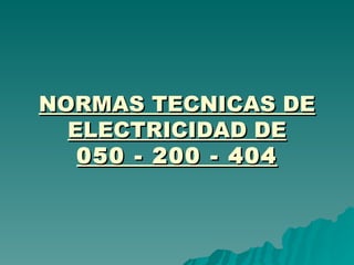 NORMAS TECNICAS DE ELECTRICIDAD DE 050 - 200 - 404 