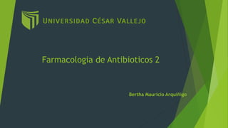 Farmacologia de Antibioticos 2
Bertha Mauricio Arquiñigo
 