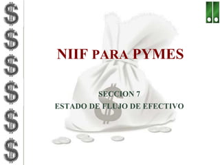 NIIF PARA PYMES 
SECCION 7 
ESTADO DE FLUJO DE EFECTIVO 
 