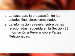 d. La base para la preparación de los
estados financieros combinados.
e. La información a revelar sobre partes
relacionadas requerida en la Sección 33
Información a Revelar sobre Partes
Relacionadas.
 