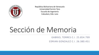 Sección de Memoria
GABRIEL TORRES C.I. 25.854.799
EDRIAN GONZALEZ C.I. 26.380.451
República Bolivariana de Venezuela
Universidad Fermín Toro
Escuela de Ingeniería
Cabudare, Edo. Lara
 