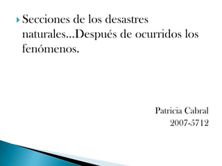Secciones de los desastres naturales…Después de ocurridos los fenómenos. Patricia Cabral 2007-5712 