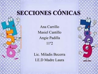 SECCIONES CÓNICAS

       Ana Carrillo
      Masiel Cantillo
      Angie Padilla
          11º2

    Lic. Miladis Becerra
     I.E.D Madre Laura
 