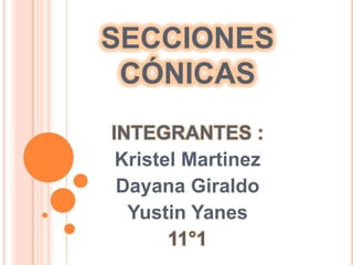 SECCIONES
 CÓNICAS
INTEGRANTES :
 Kristel Martinez
 Dayana Giraldo
  Yustin Yanes
       11°1
 