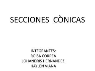 INTEGRANTES:
ROISA CORREA
JOHANDRIS HERNANDEZ
HAYLEN VIANA
SECCIONES CÒNICAS
 