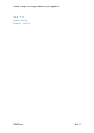 Carrera: Psicología Educativa y Orientación Vocacional y Familiar
Erika Naranjo pág. 2
OBJETIVOS
Objetivo General
Objetivos Específicos
 