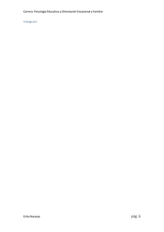 Carrera: Psicología Educativa y Orientación Vocacional y Familiar
Erika Naranjo pág. 6
Instagram.
 