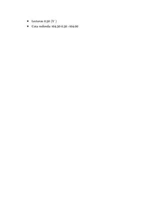  Lecturas 0.30 (V-
)
 Cota redonda: 104.30-0.30 =104.00
 