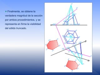 Finalmente, se obtiene la
verdadera magnitud de la sección
por ambos procedimientos, y se
representa en firme la visibilidad
del sólido truncado.
 