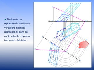 Finalmente, se
representa la sección en
verdadera magnitud
rebatiendo el plano de
canto sobre la proyección
horizontal. Visibilidad.
 