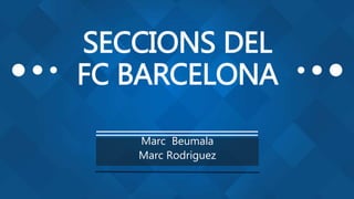 SECCIONS DEL
FC BARCELONA
Marc Beumala
Marc Rodriguez
 