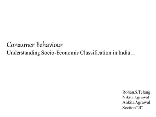 Consumer Behaviour
Understanding Socio-Economic Classification in India…
Rohan.S.Telang
Nikita Agrawal
Ankita Agrawal
Section “B”
 