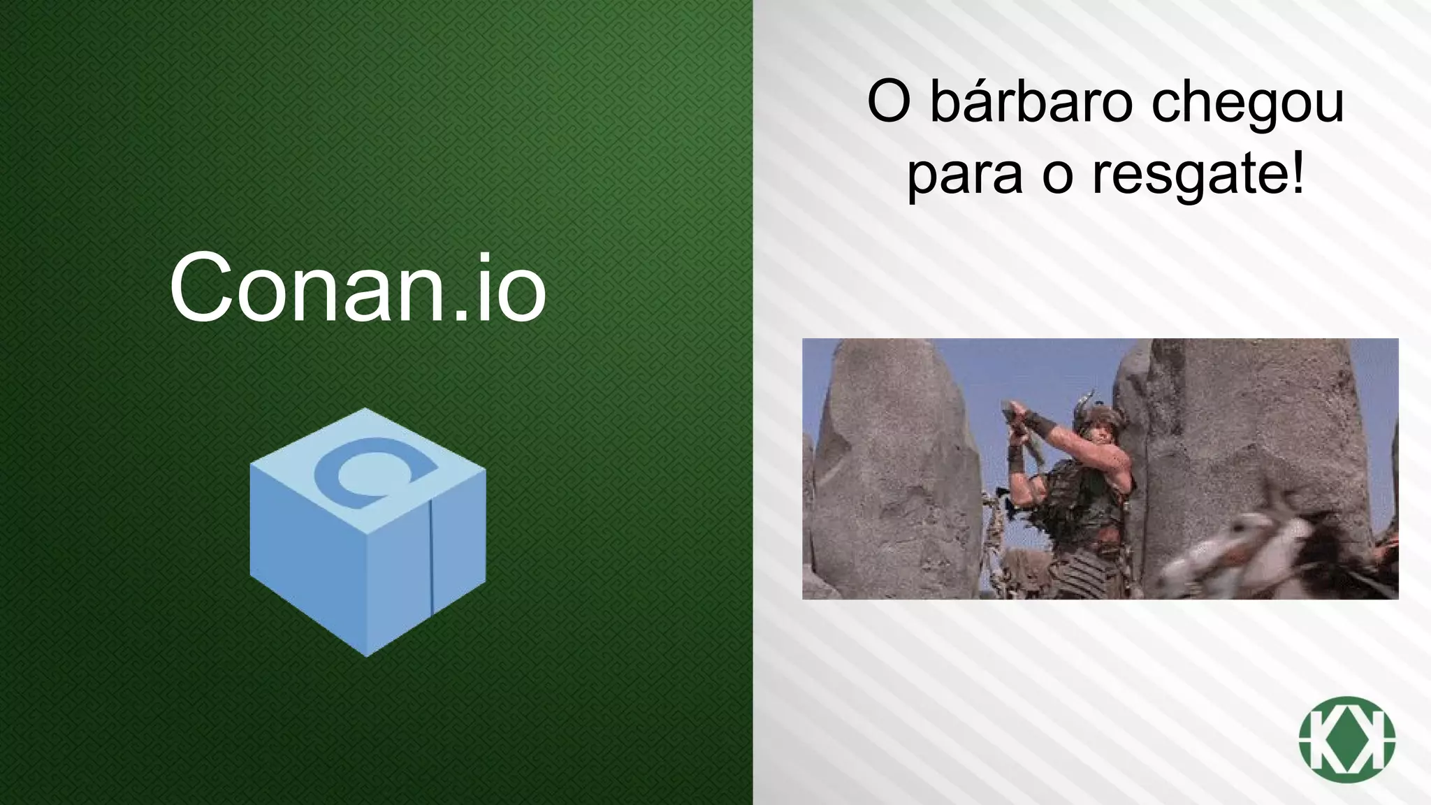 Conan.io
O bárbaro chegou
para o resgate!
 