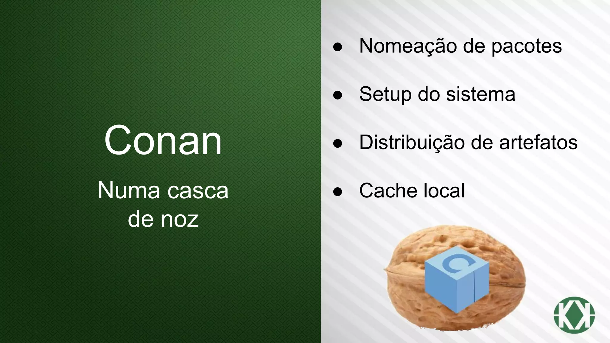 Conan
Numa casca
de noz
● Nomeação de pacotes
● Setup do sistema
● Distribuição de artefatos
● Cache local
 