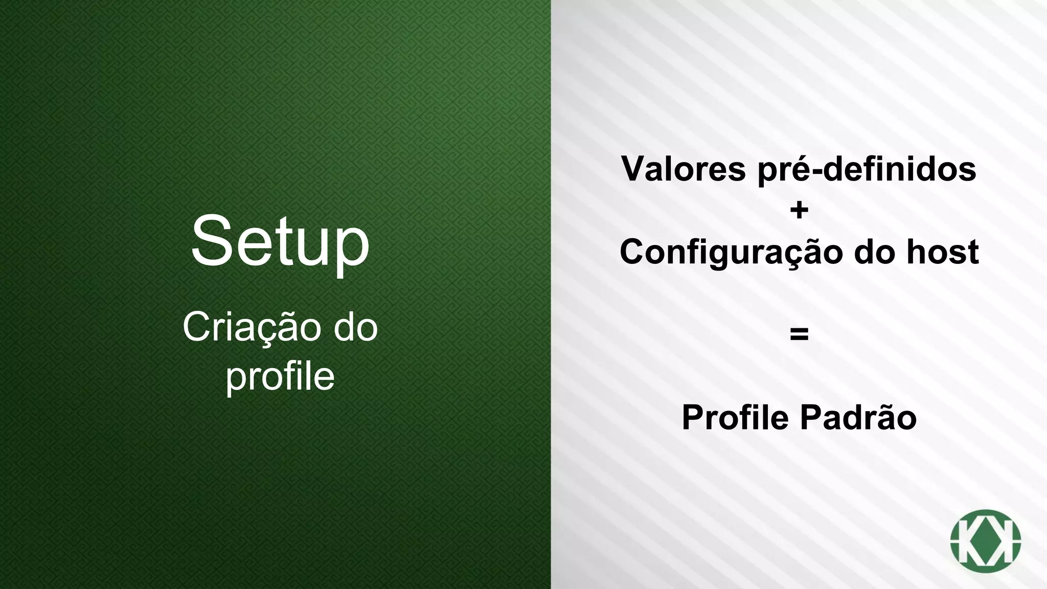 Setup
Criação do
profile
Valores pré-definidos
+
Configuração do host
=
Profile Padrão
 