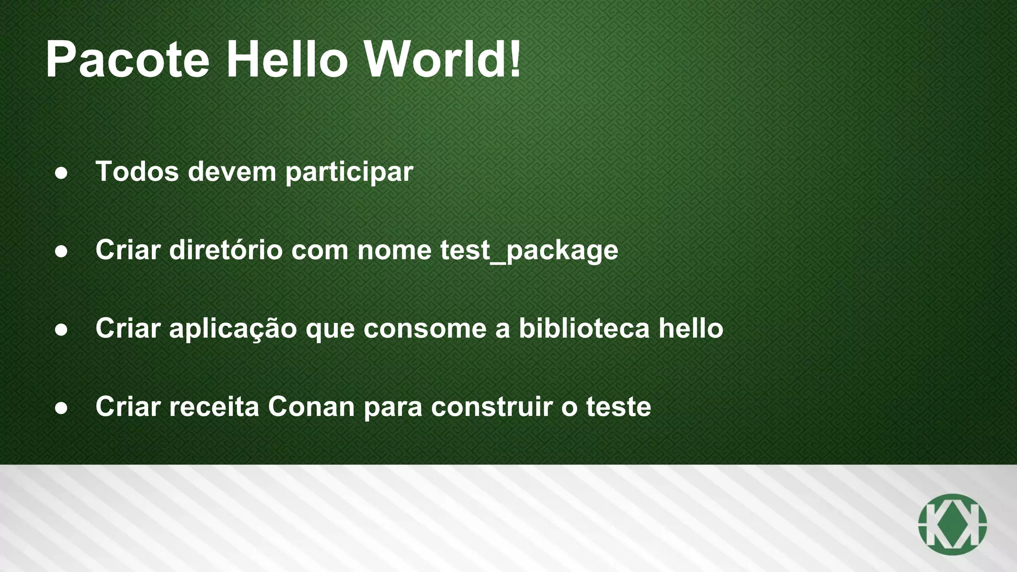 Pacote Hello World!
● Todos devem participar
● Criar diretório com nome test_package
● Criar aplicação que consome a biblioteca hello
● Criar receita Conan para construir o teste
 