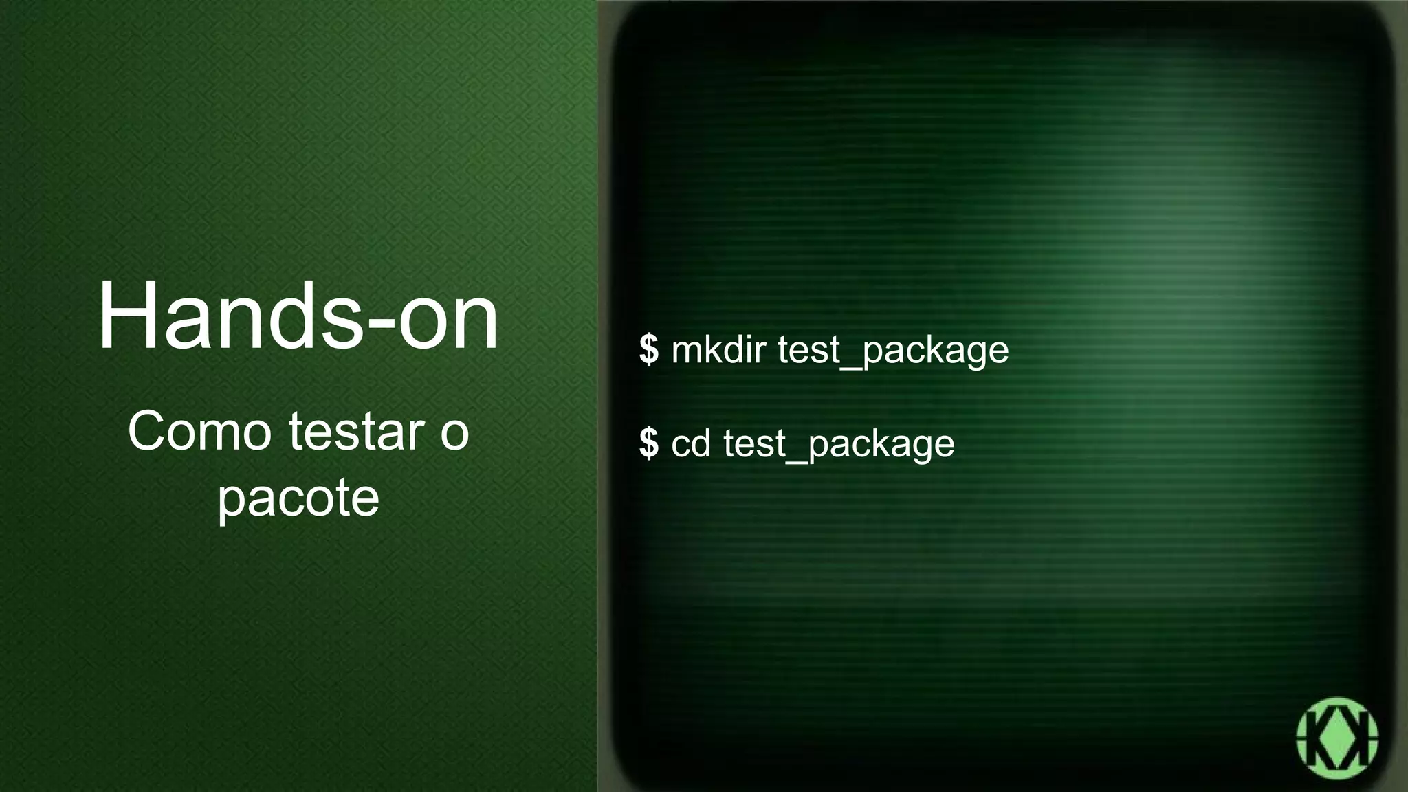$ mkdir test_package
$ cd test_package
Hands-on
Como testar o
pacote
 