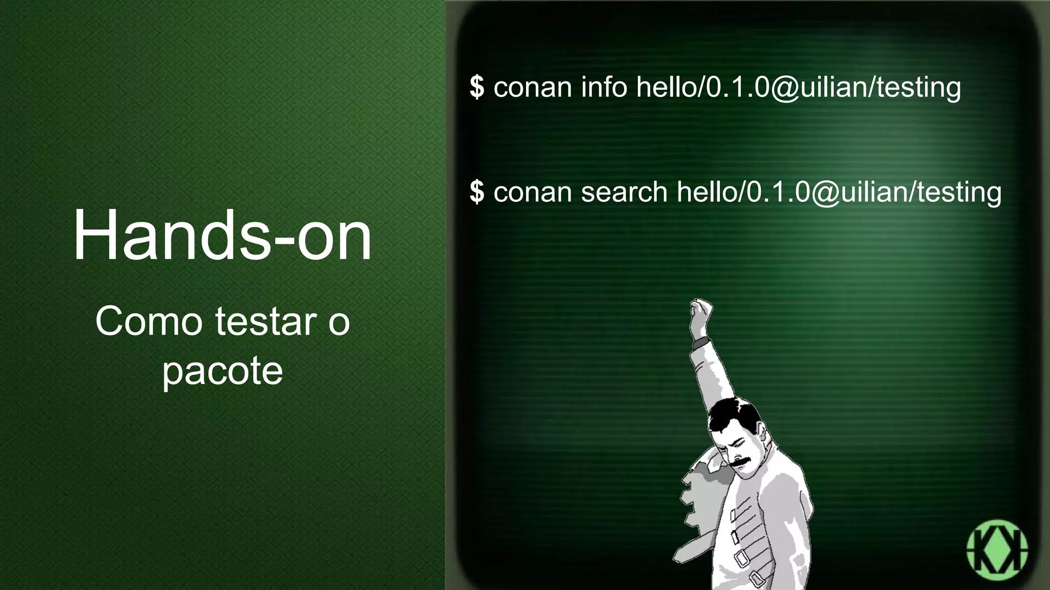 $ conan info hello/0.1.0@uilian/testing
$ conan search hello/0.1.0@uilian/testing
Hands-on
Como testar o
pacote
 