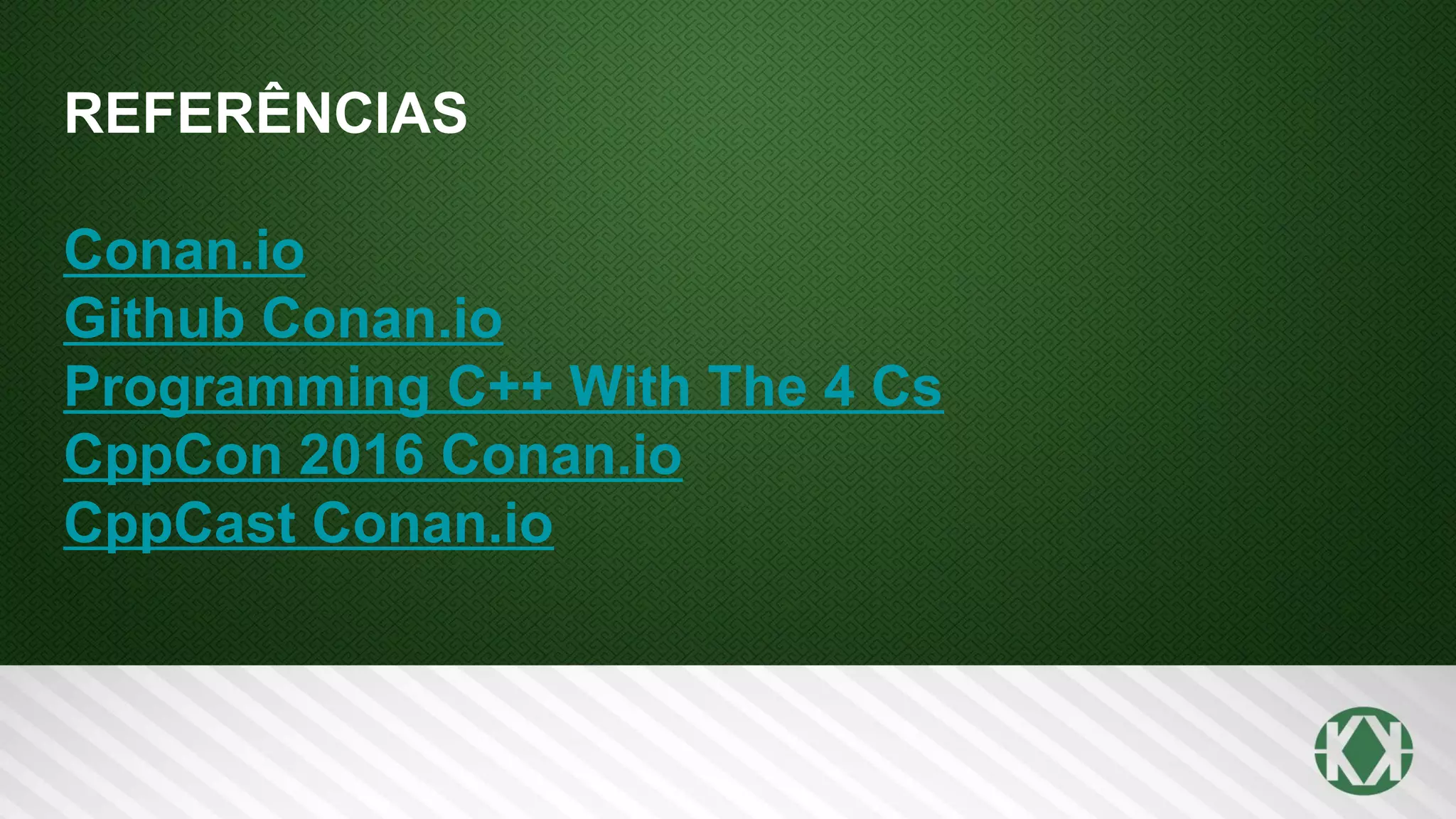 REFERÊNCIAS
Conan.io
Github Conan.io
Programming C++ With The 4 Cs
CppCon 2016 Conan.io
CppCast Conan.io
 