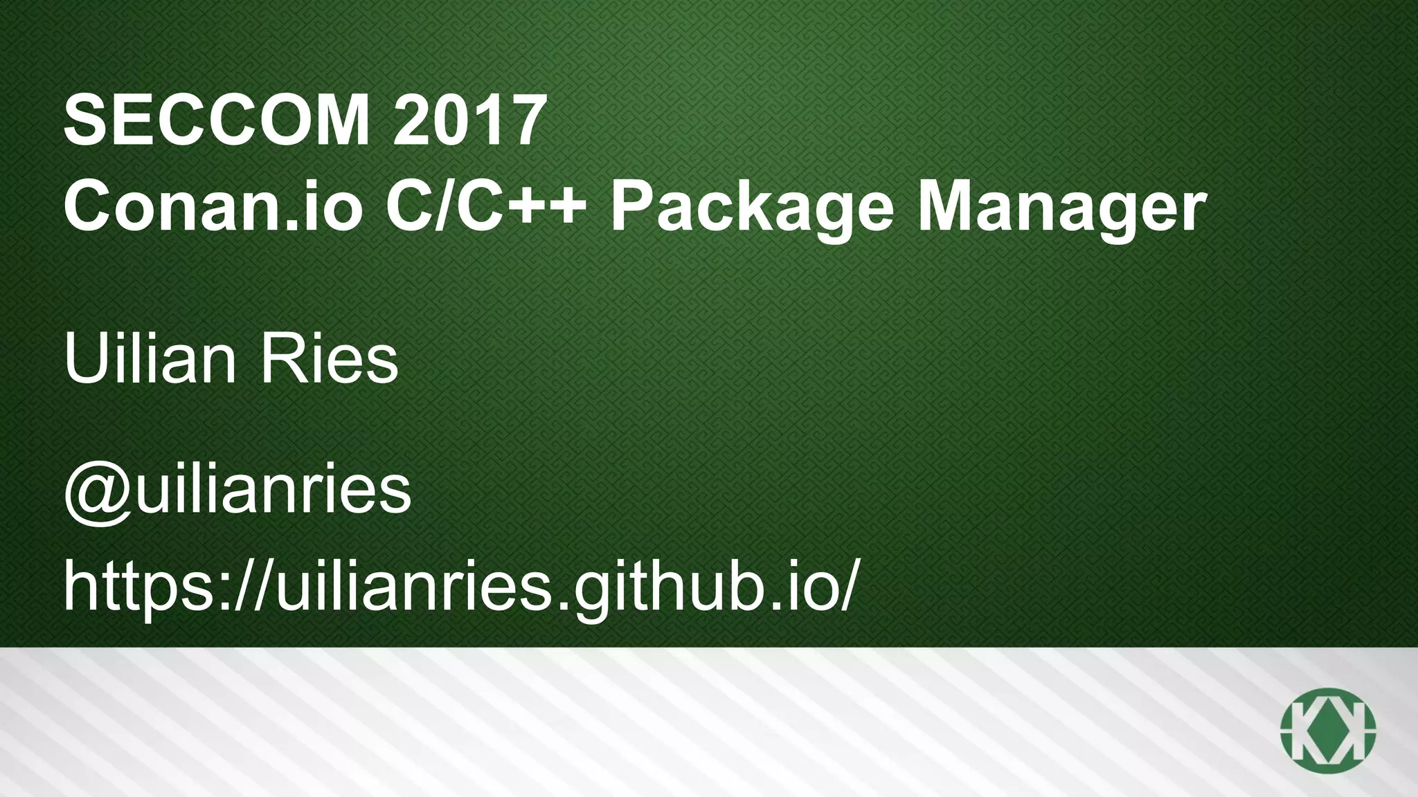 SECCOM 2017
Conan.io C/C++ Package Manager
Uilian Ries
@uilianries
https://uilianries.github.io/
 