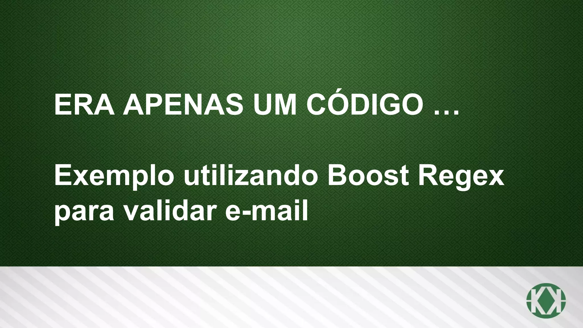 ERA APENAS UM CÓDIGO …
Exemplo utilizando Boost Regex
para validar e-mail
 