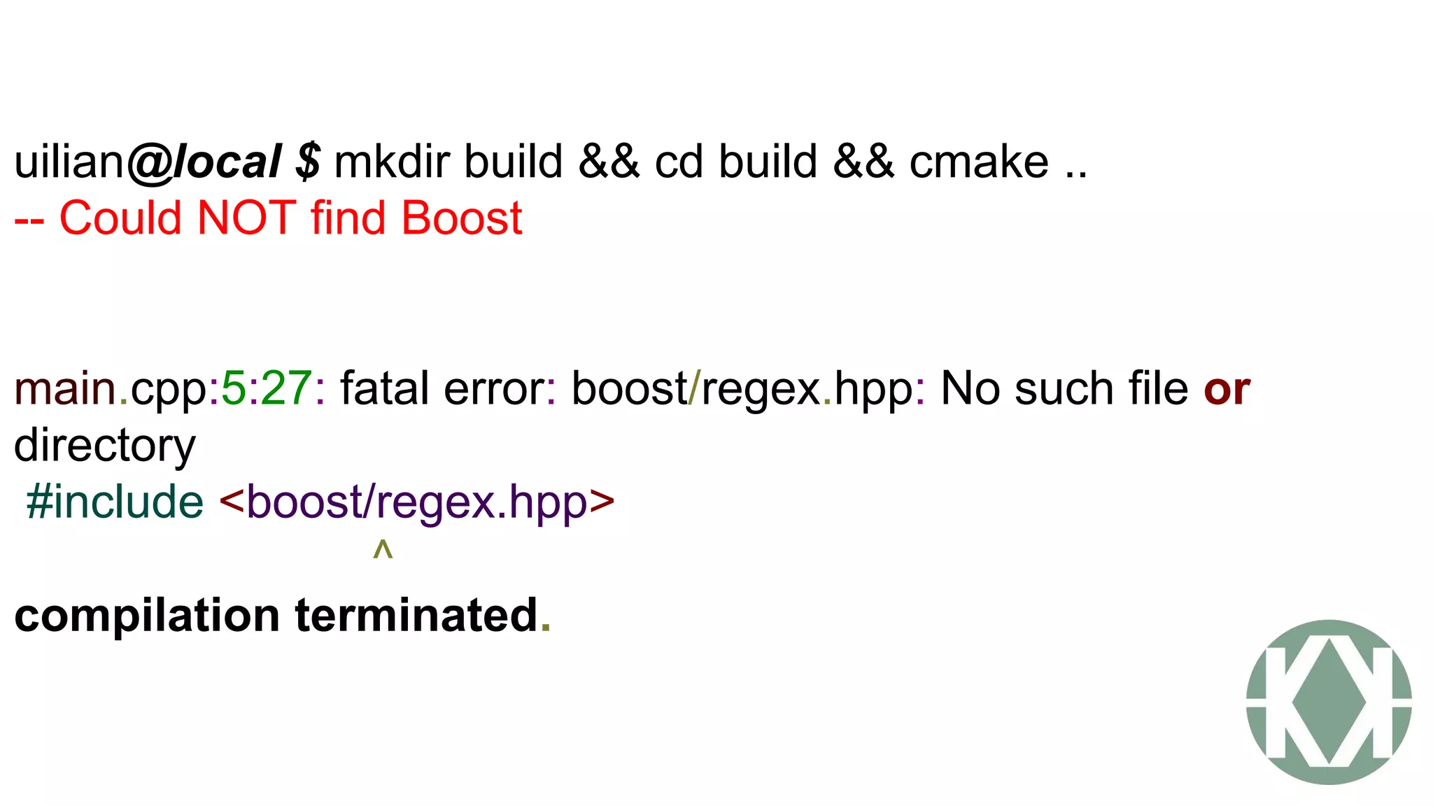 uilian@local $ mkdir build && cd build && cmake ..
-- Could NOT find Boost
main.cpp:5:27: fatal error: boost/regex.hpp: No such file or
directory
#include <boost/regex.hpp>
^
compilation terminated.
 