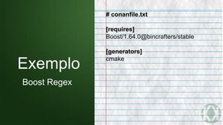Exemplo
Boost Regex
# conanfile.txt
[requires]
Boost/1.64.0@bincrafters/stable
[generators]
cmake
 