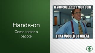 Hands-on
Como testar o
pacote
 
