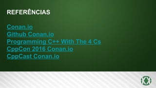 REFERÊNCIAS
Conan.io
Github Conan.io
Programming C++ With The 4 Cs
CppCon 2016 Conan.io
CppCast Conan.io
 