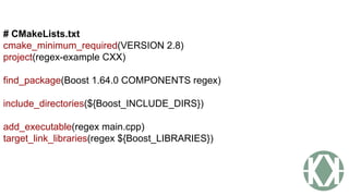 # CMakeLists.txt
cmake_minimum_required(VERSION 2.8)
project(regex-example CXX)
find_package(Boost 1.64.0 COMPONENTS regex)
include_directories(${Boost_INCLUDE_DIRS})
add_executable(regex main.cpp)
target_link_libraries(regex ${Boost_LIBRARIES})
 