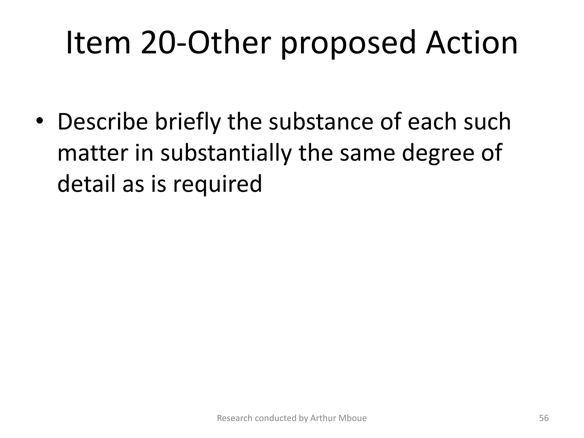 Item 20-Other proposed Action
• Describe briefly the substance of each such
matter in substantially the same degree of
detail as is required
Research conducted by Arthur Mboue 56
 