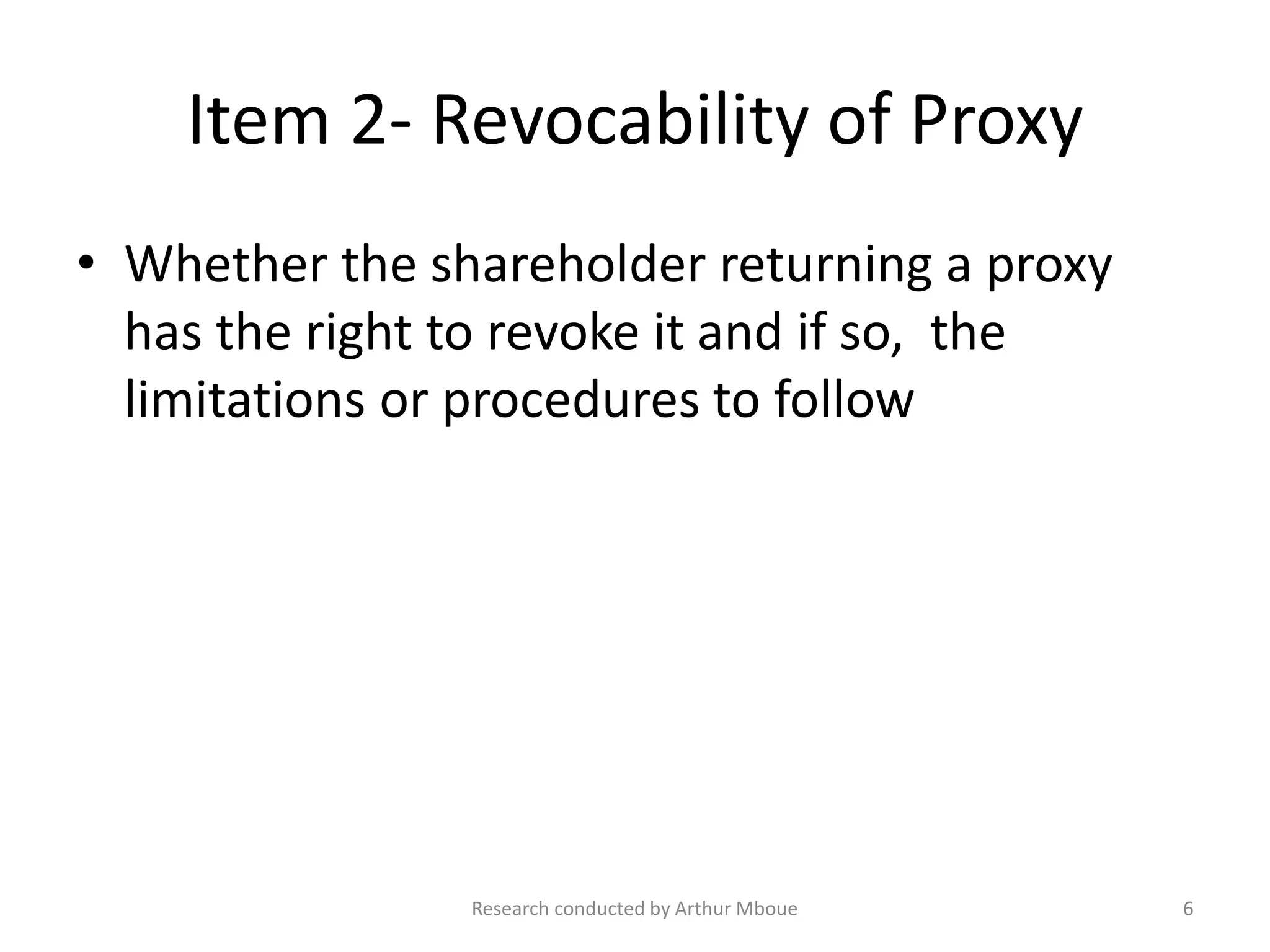 Item 2- Revocability of Proxy
• Whether the shareholder returning a proxy
has the right to revoke it and if so, the
limitations or procedures to follow
Research conducted by Arthur Mboue 6
 