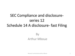 SEC Compliance and disclosure-
series 12
Schedule 14 A disclosure- fast Filing
By
Arthur Mboue
Research conducted by Arthur Mboue 1
 