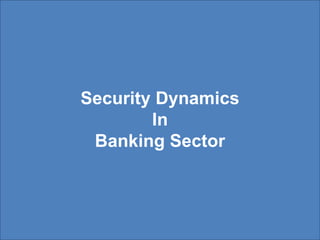 Security Dynamics
In
Banking Sector
 