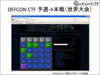 DEFCON CTF 予選→本戦（世界大会）




           DEFCON CTF 予選スコアサーバの画面
 
