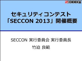 セキュリティコンテスト
「SECCON 2013」開催概要
SECCON 実行委員会 実行委員長
竹迫 良範
 