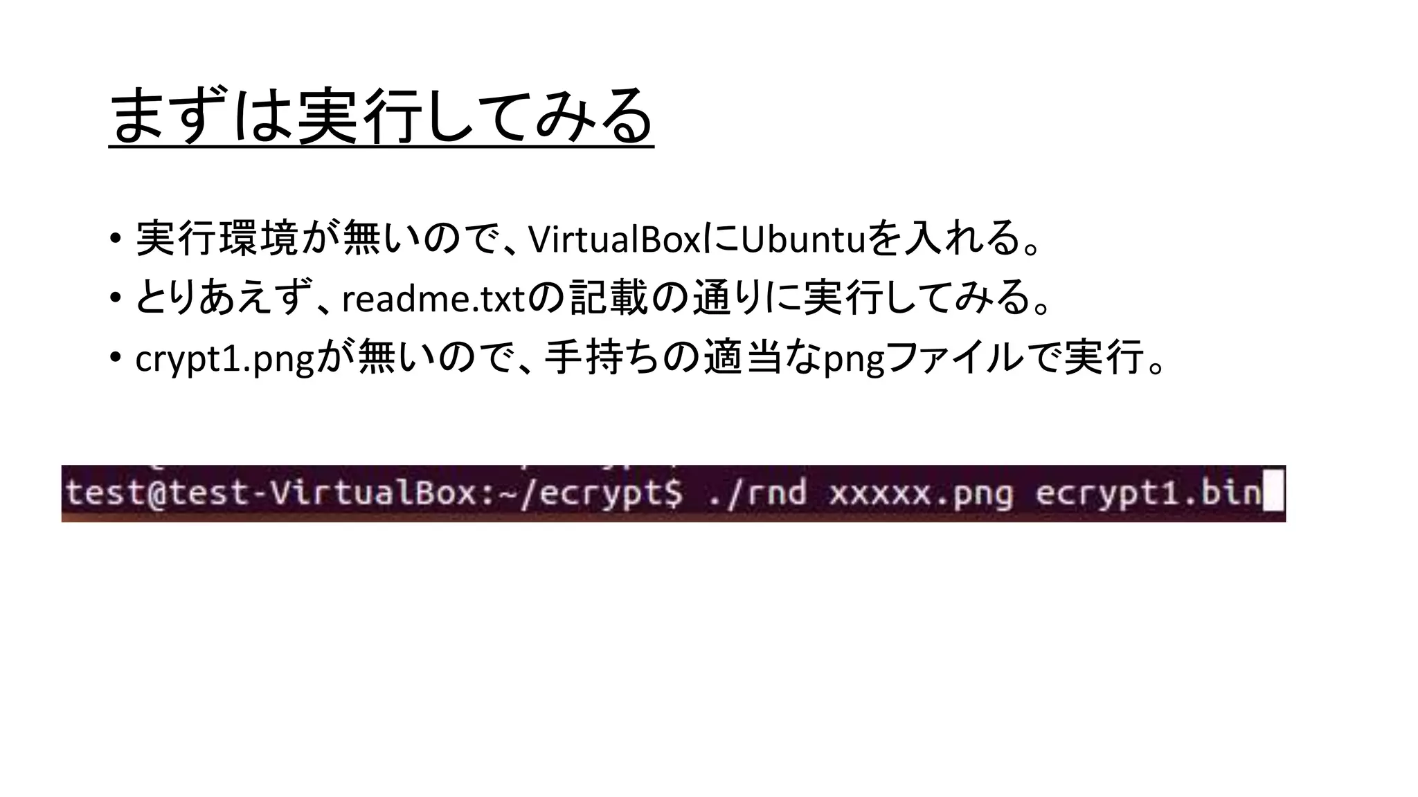 まずは実行してみる
• 実行環境が無いので、VirtualBoxにUbuntuを入れる。
• とりあえず、readme.txtの記載の通りに実行してみる。
• crypt1.pngが無いので、手持ちの適当なpngファイルで実行。
 
