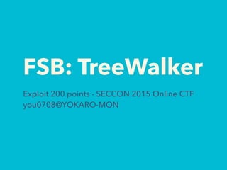 FSB: TreeWalker
Exploit 200 points - SECCON 2015 Online CTF
you0708@YOKARO-MON
 