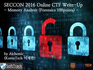 SECCON 2016 Online CTF Write-Up
- Memory Analysis (Forensics 100points) -
by Alchemic
(KoreaTech 이세한)
 
