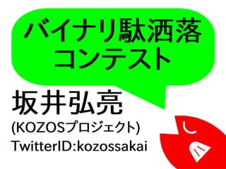 バイナリ駄洒落
コンテスト
坂井弘亮
(KOZOSプロジェクト)
TwitterID:kozossakai
 