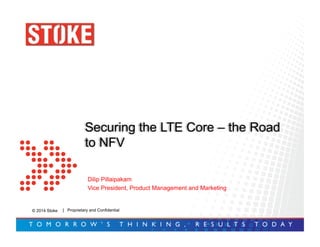 © 2014 Stoke
Securing the LTE Core – the Road
to NFV
| Proprietary and Confidential
Dilip Pillaipakam
Vice President, Product Management and Marketing
 
