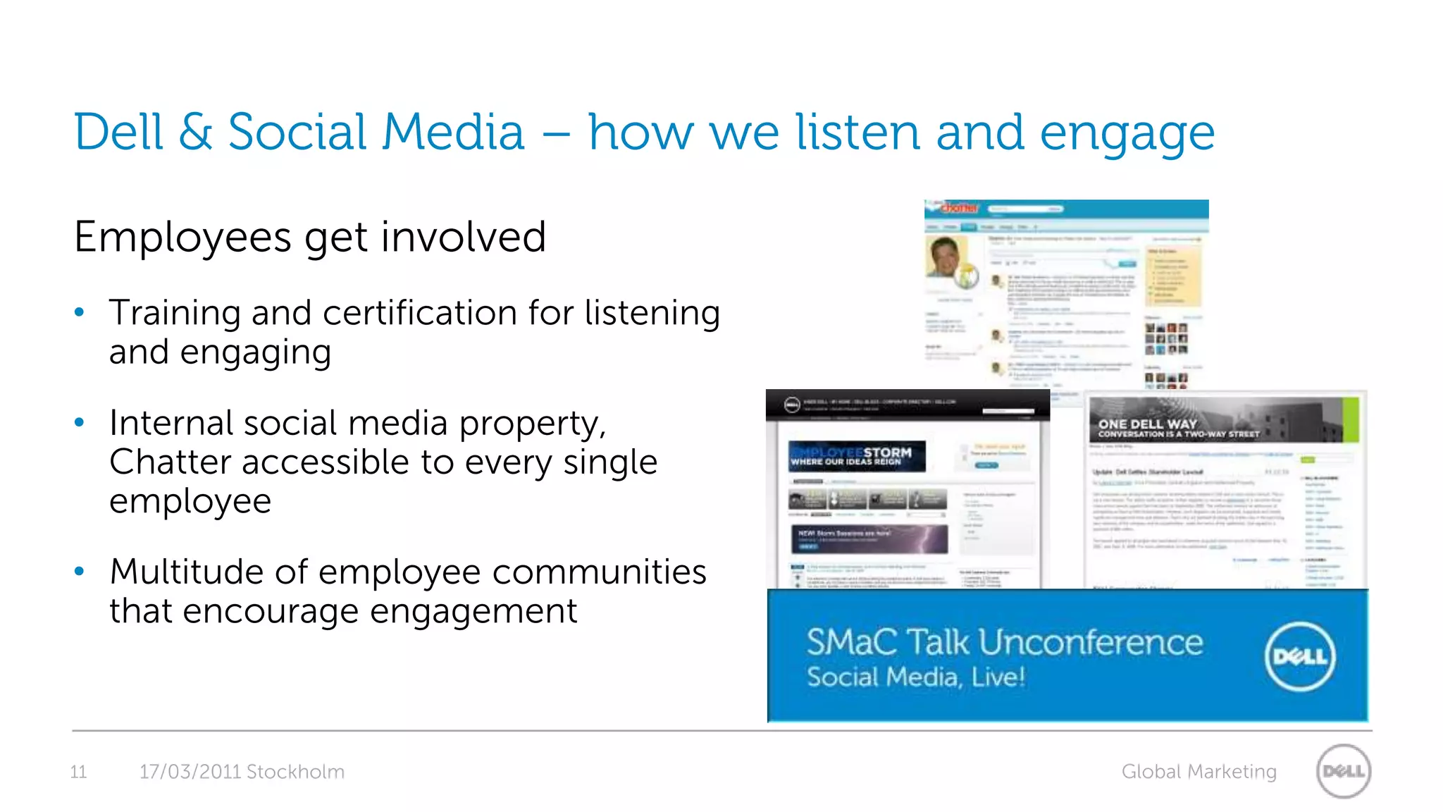 11Dell & Social Media – how we listen and engage17/03/2011 StockholmEmployees get involvedTraining and certification for listening and engagingInternal social media property, Chatter accessible to every single employeeMultitude of employee communities that encourage engagement