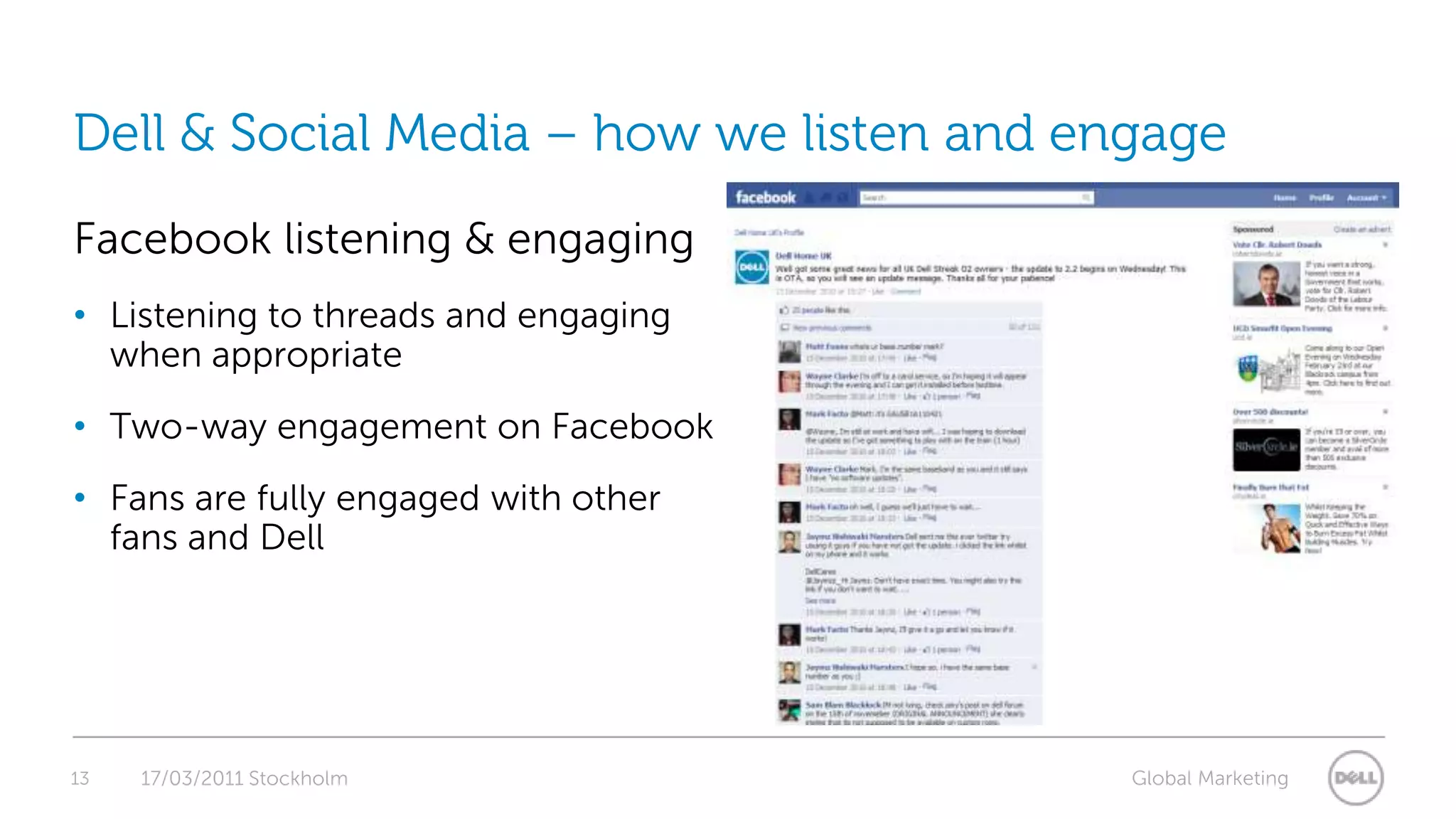 13Dell & Social Media – how we listen and engageFacebook listening & engagingListening to threads and engaging when appropriateTwo-way engagement on FacebookFans are fully engaged with other fans and Dell17/03/2011 Stockholm