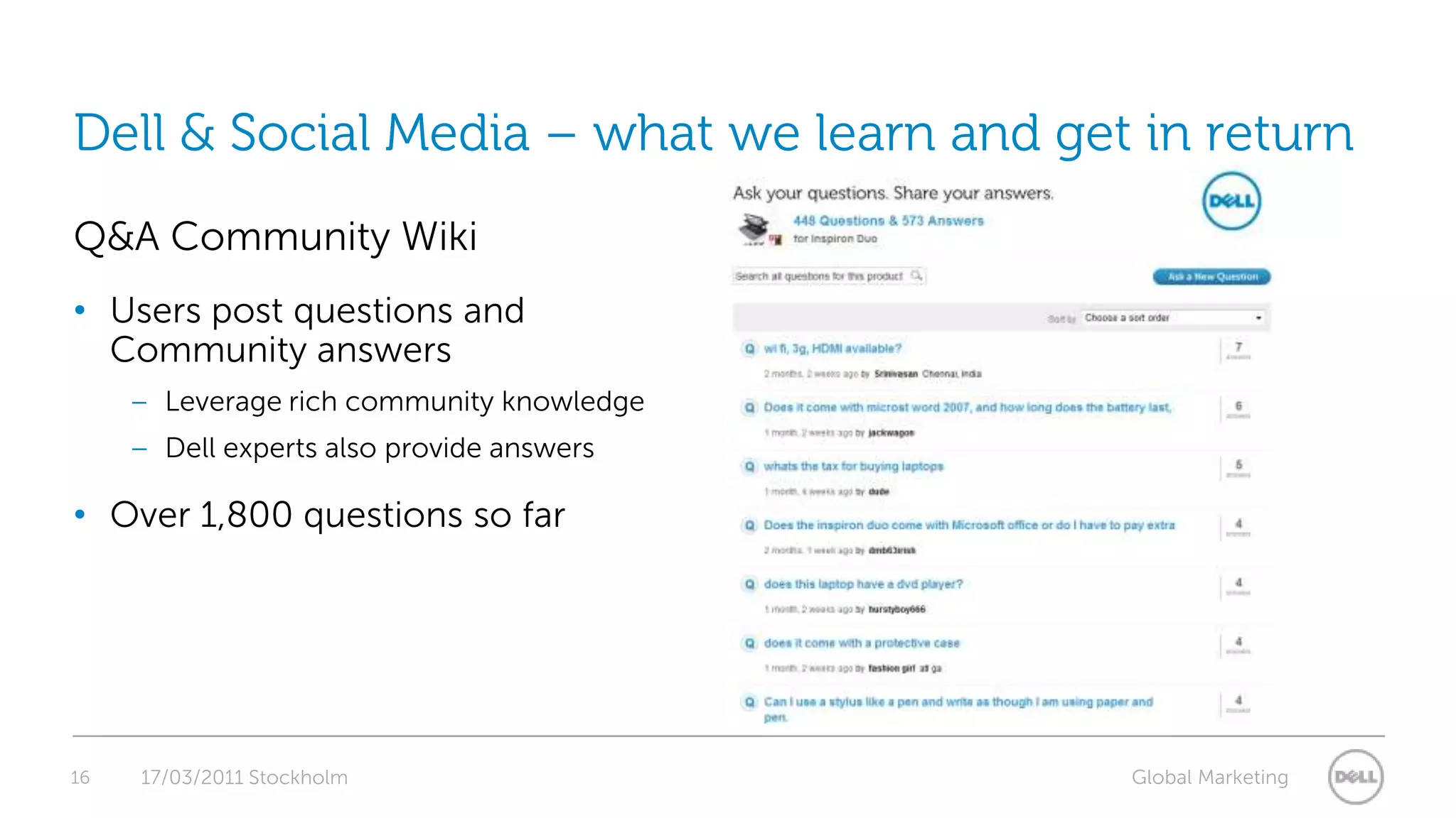 16Dell & Social Media – what we learn and get in returnQ&A Community WikiUsers post questions and Community answersLeverage rich community knowledgeDell experts also provide answersOver 1,800 questions so far17/03/2011 Stockholm