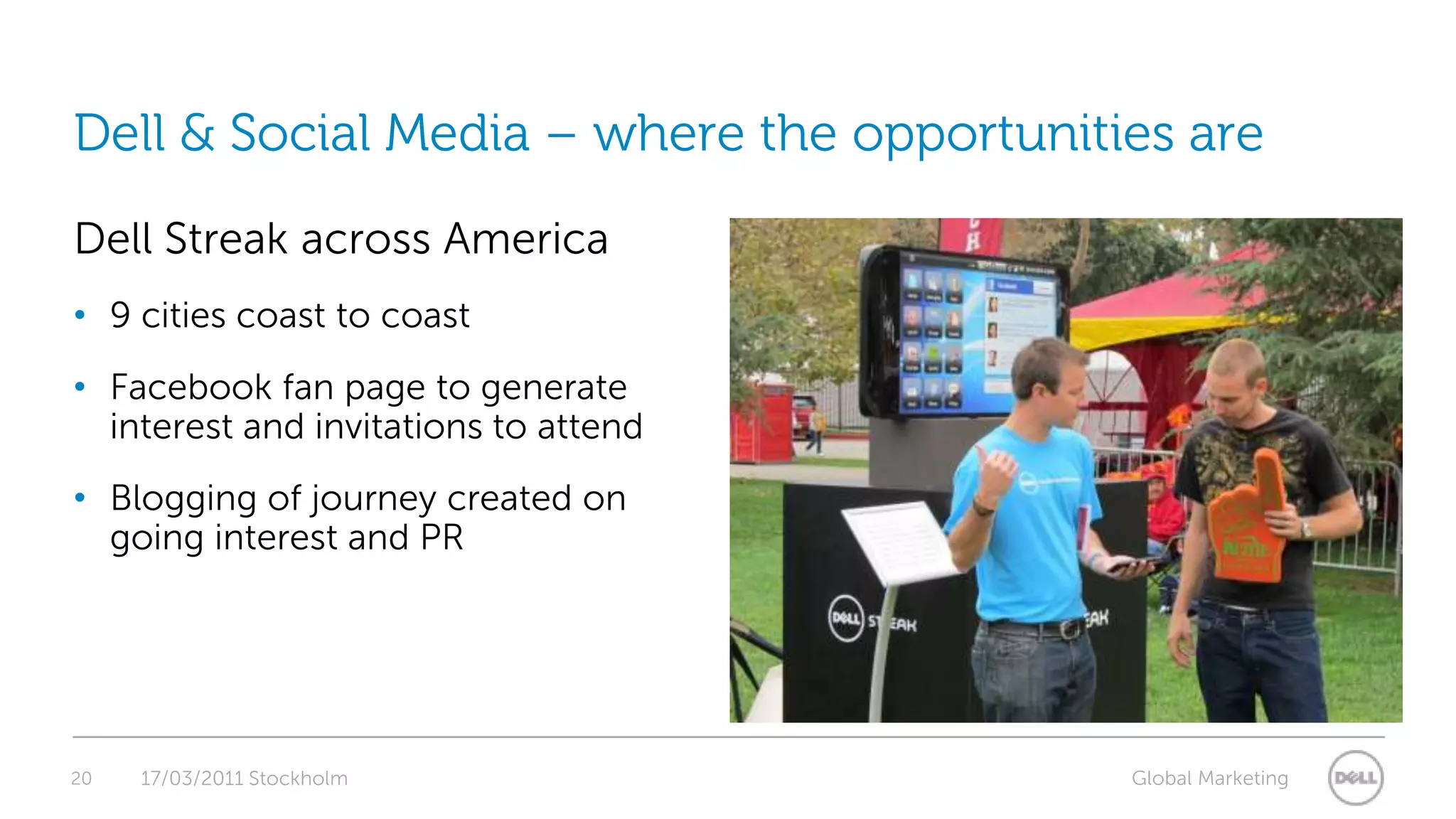 20Dell & Social Media – where the opportunities areDell Streak across America9 cities coast to coastFacebook fan page to generate interest and invitations to attendBlogging of journey created on going interest and PR17/03/2011 Stockholm