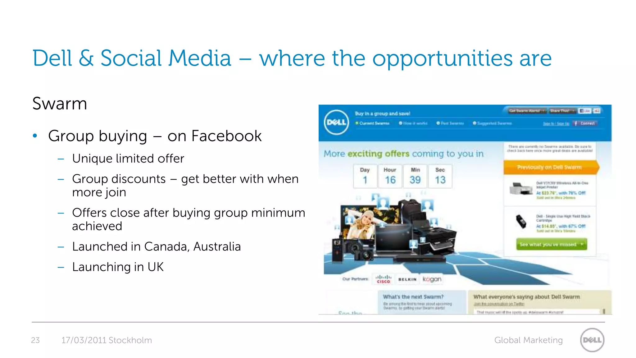 23Dell & Social Media – where the opportunities are17/03/2011 StockholmSwarmGroup buying – on FacebookUnique limited offerGroup discounts – get better with when more joinOffers close after buying group minimum achievedLaunched in Canada, AustraliaLaunching in UK  