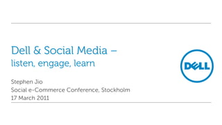 Dell & Social Media –listen, engage, learn Stephen Jio Social e-Commerce Conference, Stockholm 17 March 2011 