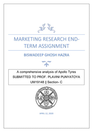 MARKETING RESEARCH END-
TERM ASSIGNMENT
BISWADEEP GHOSH HAZRA
APRIL 12, 2020
A comprehensive analysis of Apollo Tyres
SUBMITTED TO PROF. PLAVINI PUNYATOYA
UM19148 || Section- C
 