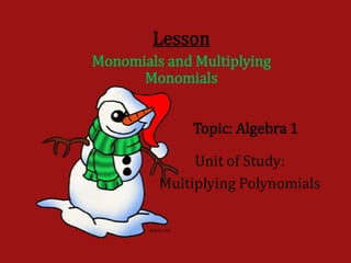 Lesson
Monomials and Multiplying
      Monomials


              Topic: Algebra 1

              Unit of Study:
         Multiplying Polynomials
 